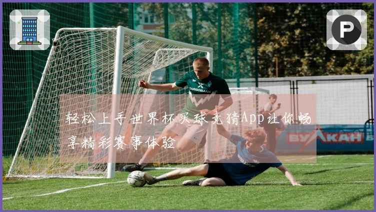 轻松上手世界杯买球竞猜App让你畅享精彩赛事体验