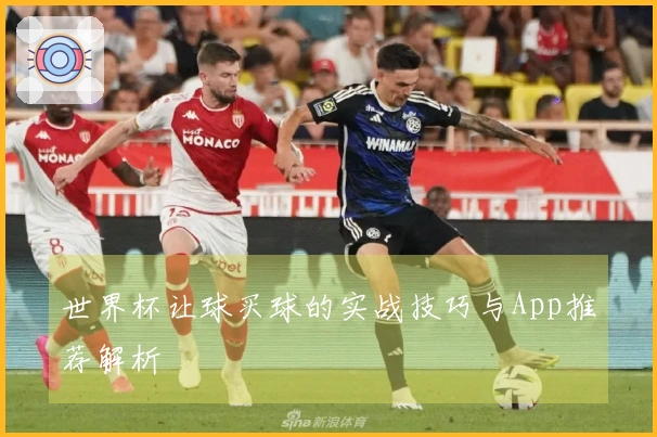 世界杯让球买球的实战技巧与App推荐解析