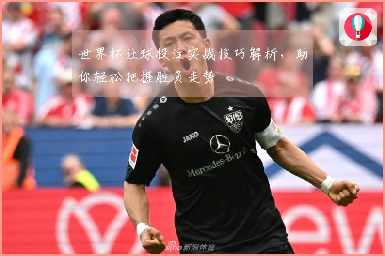 世界杯让球投注实战技巧解析，助你轻松把握胜负走势