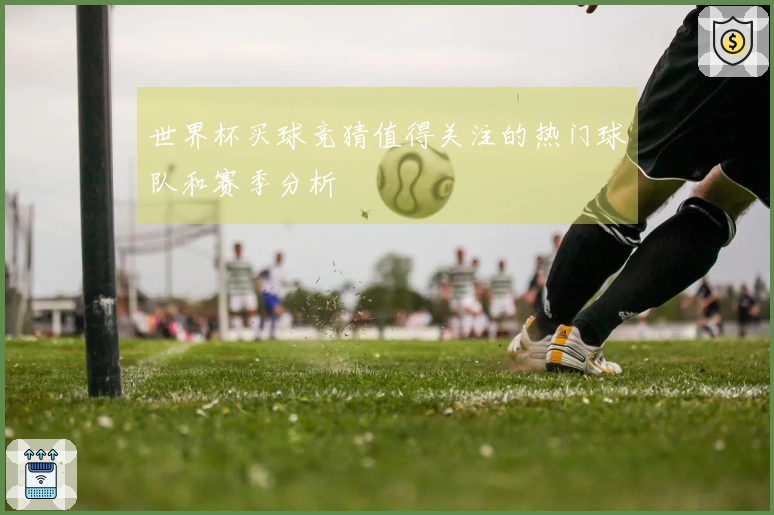 世界杯买球竞猜值得关注的热门球队和赛季分析