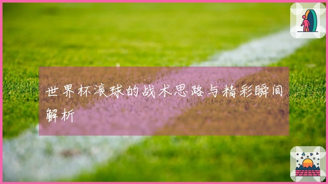 世界杯滚球的战术思路与精彩瞬间解析