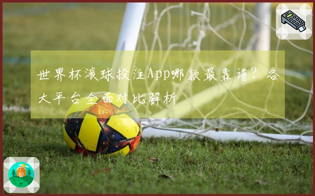 世界杯滚球投注App哪款最靠谱？各大平台全面对比解析