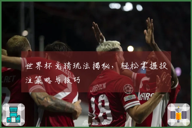 世界杯竞猜玩法揭秘，轻松掌握投注策略与技巧